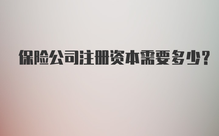 保险公司注册资本需要多少？