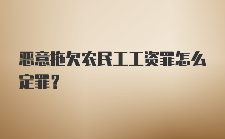 恶意拖欠农民工工资罪怎么定罪？