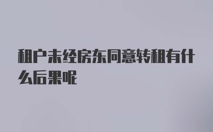 租户未经房东同意转租有什么后果呢