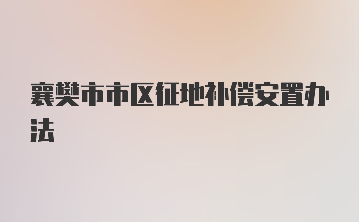 襄樊市市区征地补偿安置办法