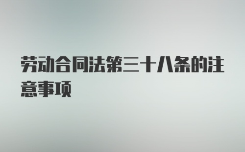 劳动合同法第三十八条的注意事项