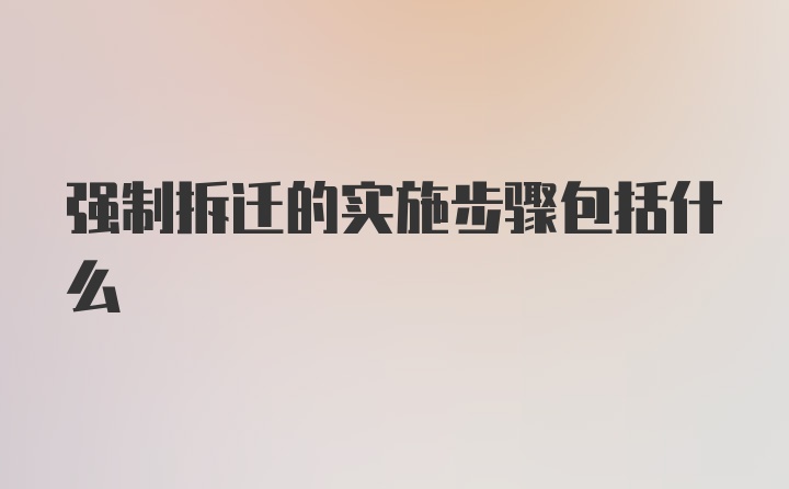 强制拆迁的实施步骤包括什么