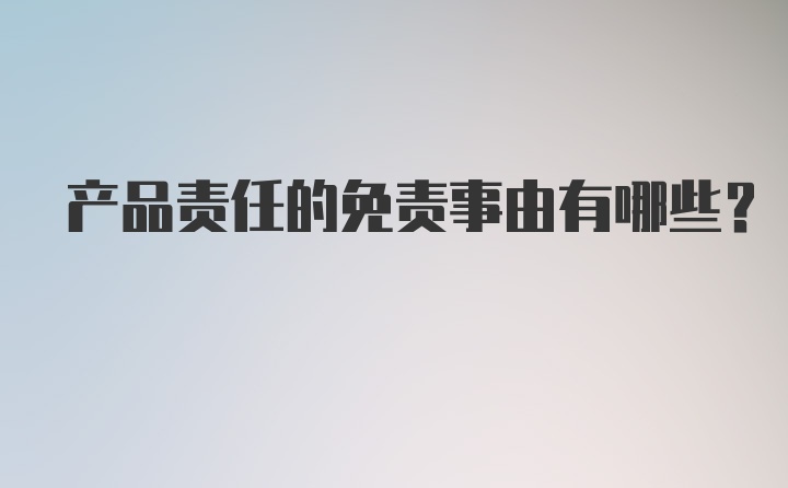 产品责任的免责事由有哪些？