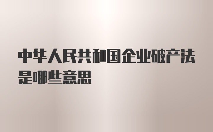 中华人民共和国企业破产法是哪些意思