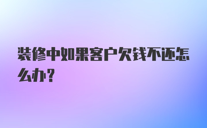 装修中如果客户欠钱不还怎么办？