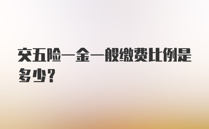 交五险一金一般缴费比例是多少？