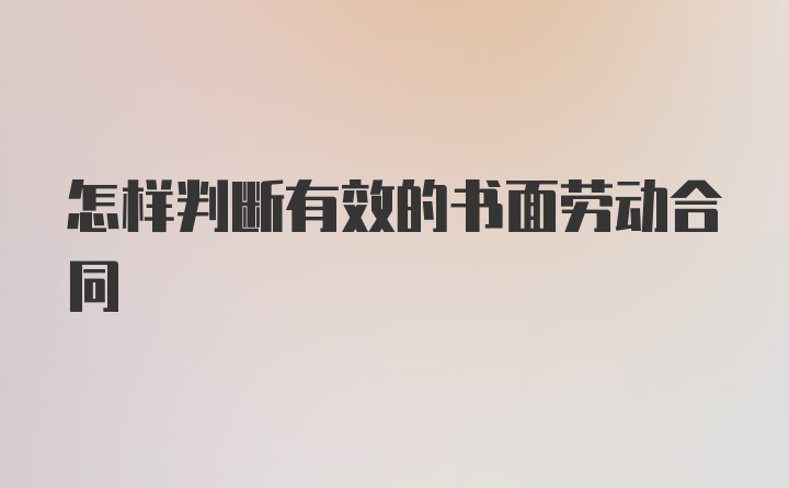 怎样判断有效的书面劳动合同