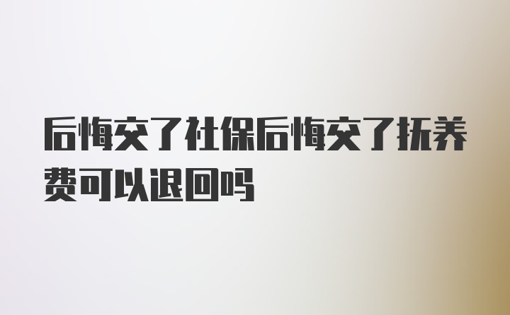 后悔交了社保后悔交了抚养费可以退回吗