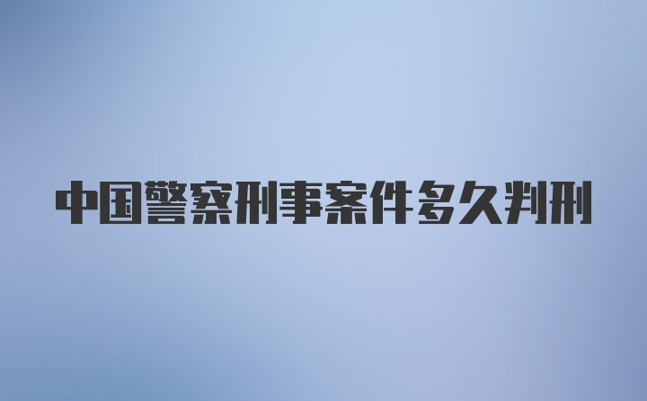 中国警察刑事案件多久判刑