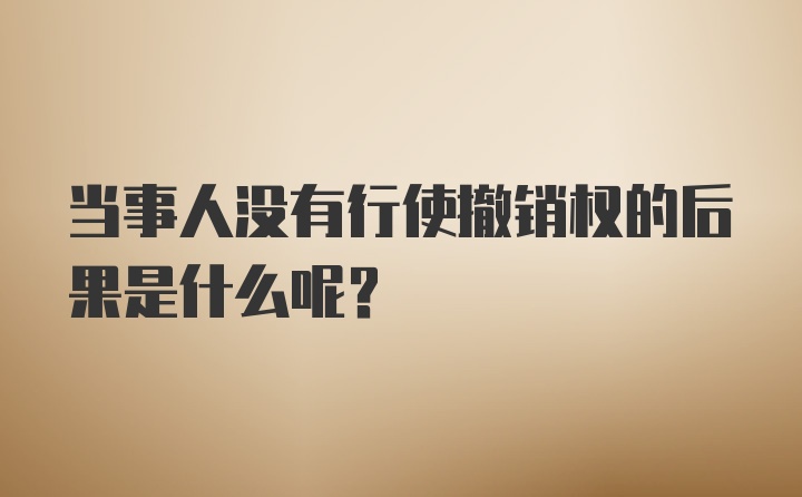 当事人没有行使撤销权的后果是什么呢？