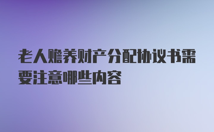 老人赡养财产分配协议书需要注意哪些内容