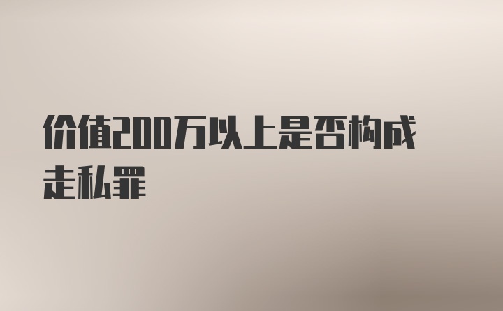 价值200万以上是否构成走私罪