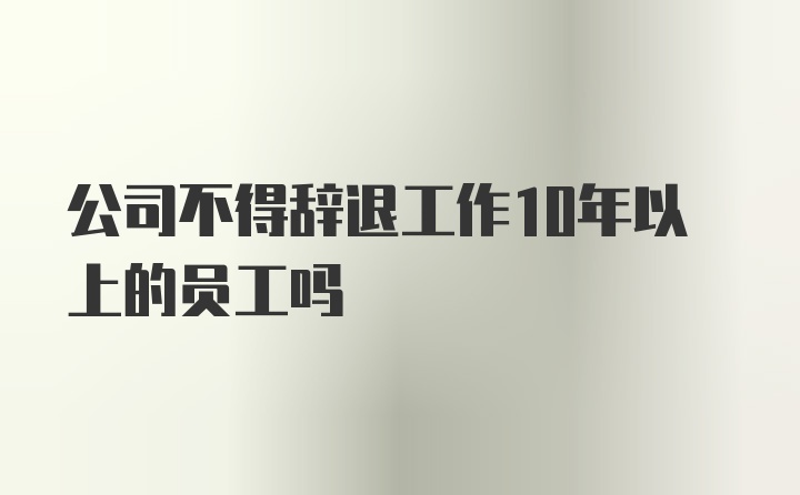 公司不得辞退工作10年以上的员工吗