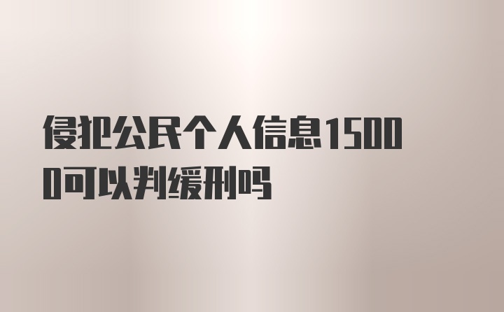 侵犯公民个人信息15000可以判缓刑吗