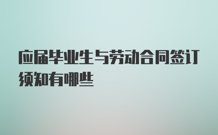 应届毕业生与劳动合同签订须知有哪些