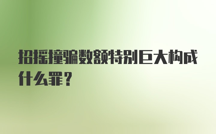 招摇撞骗数额特别巨大构成什么罪？