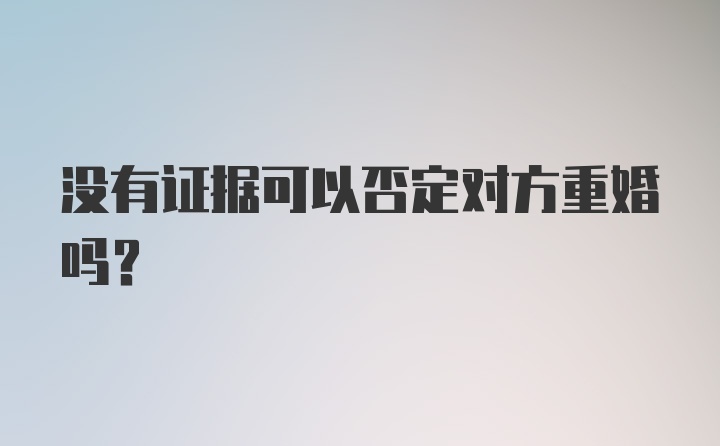 没有证据可以否定对方重婚吗？