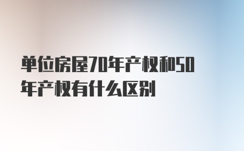 单位房屋70年产权和50年产权有什么区别