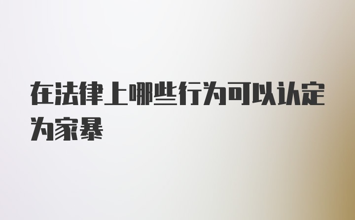 在法律上哪些行为可以认定为家暴