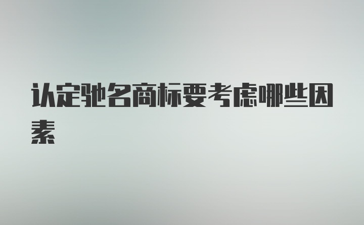 认定驰名商标要考虑哪些因素