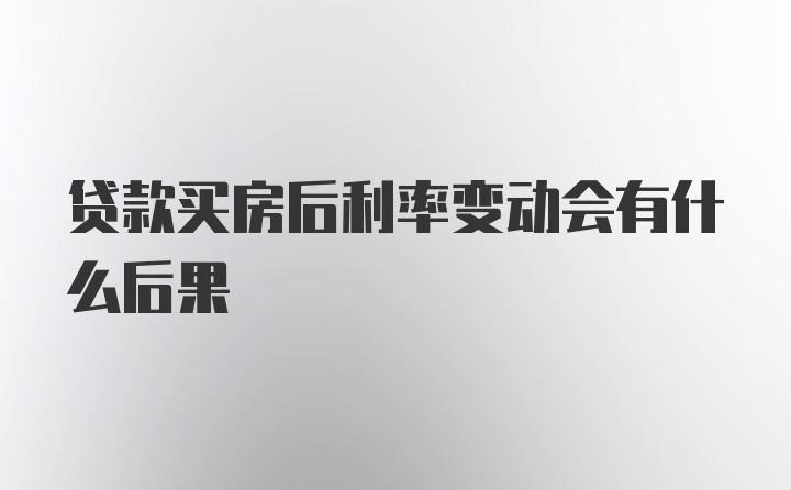 贷款买房后利率变动会有什么后果