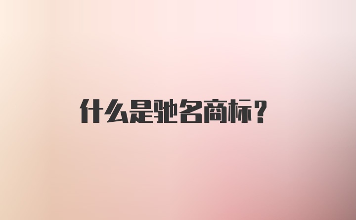 什么是驰名商标?