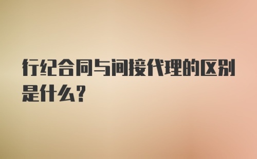 行纪合同与间接代理的区别是什么？