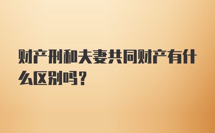 财产刑和夫妻共同财产有什么区别吗？