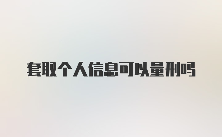 套取个人信息可以量刑吗