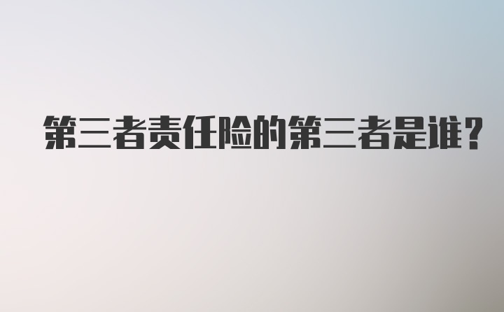 第三者责任险的第三者是谁？