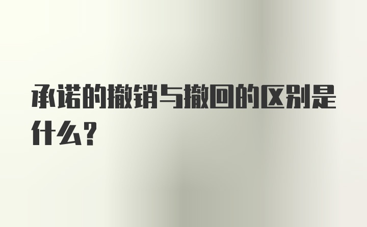 承诺的撤销与撤回的区别是什么?