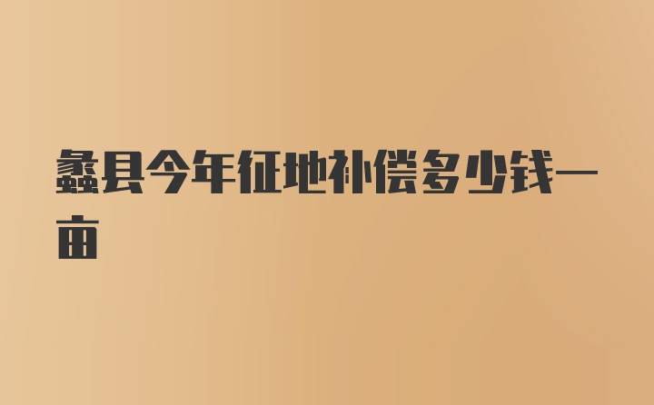 蠡县今年征地补偿多少钱一亩