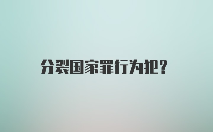 分裂国家罪行为犯？