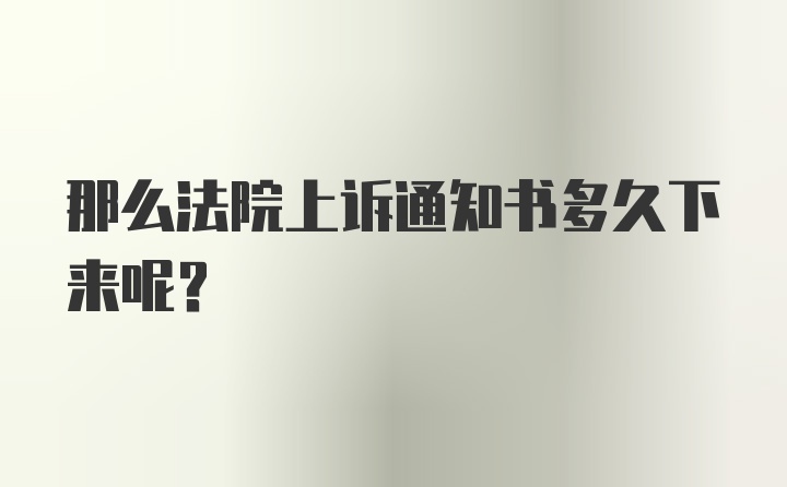 那么法院上诉通知书多久下来呢？