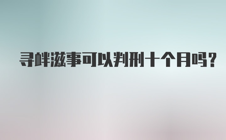 寻衅滋事可以判刑十个月吗？