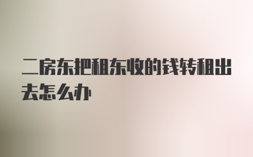 二房东把租东收的钱转租出去怎么办