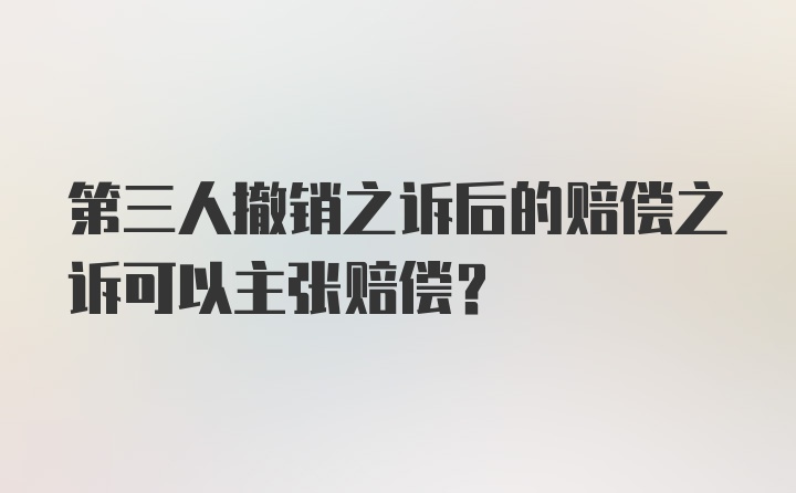 第三人撤销之诉后的赔偿之诉可以主张赔偿？