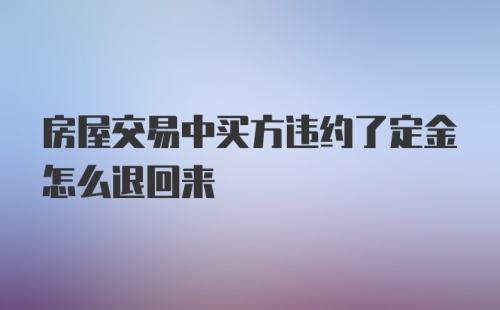 房屋交易中买方违约了定金怎么退回来