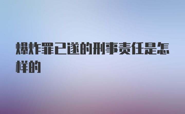 爆炸罪已遂的刑事责任是怎样的