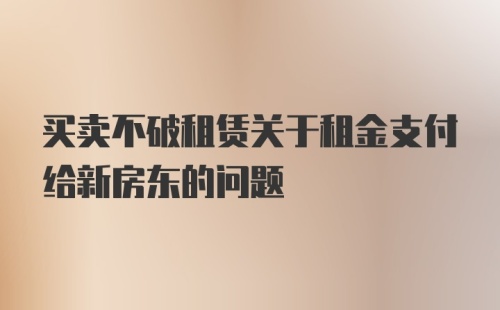 买卖不破租赁关于租金支付给新房东的问题