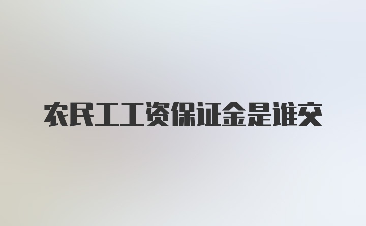 农民工工资保证金是谁交