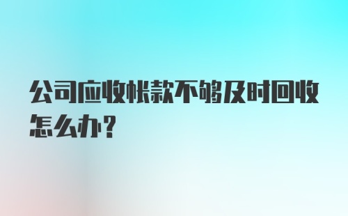 公司应收帐款不够及时回收怎么办？