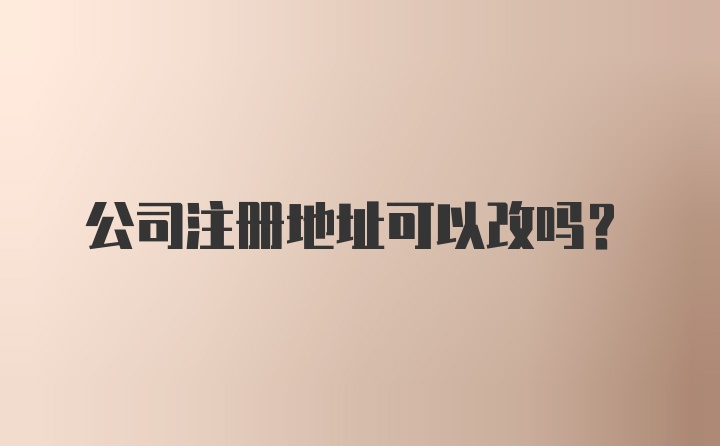 公司注册地址可以改吗？