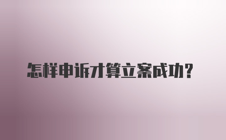 怎样申诉才算立案成功?