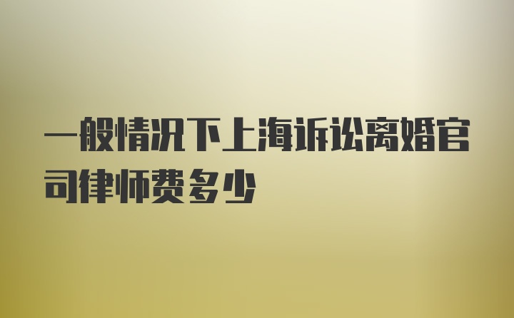 一般情况下上海诉讼离婚官司律师费多少