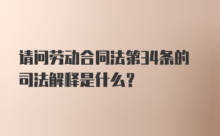 请问劳动合同法第34条的司法解释是什么？