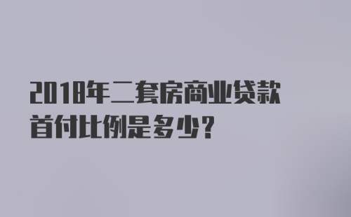 2018年二套房商业贷款首付比例是多少？