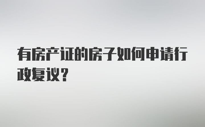 有房产证的房子如何申请行政复议？