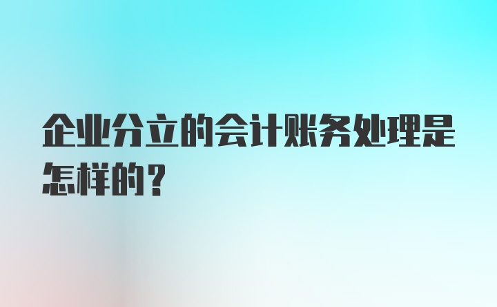 企业分立的会计账务处理是怎样的？