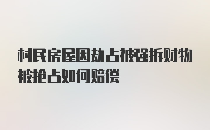 村民房屋因劫占被强拆财物被抢占如何赔偿